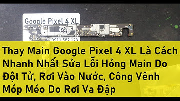 Thay Main Google Pixel 4 XL Là Cách Nhanh Nhất Sửa Lỗi Hỏng Main Do Đột Tử, Rơi Vào Nước, Công Vênh