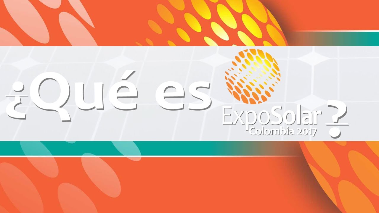 Qué es ExpoSolar 2017, olvida el mito de que en Colombia es costoso  conectarse con el sol