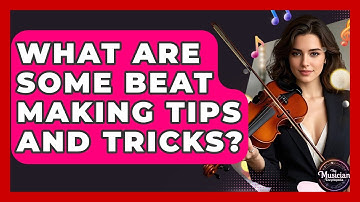 What Are Some Beat Making Tips And Tricks? - The Musician Encyclopedia