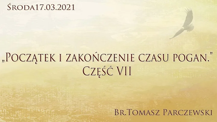 17.03.2021 - Br. Tomasz Parczewski "Pocztek i zakoczenie czasu pogan." Cz VII