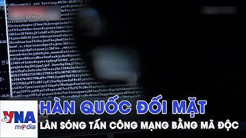 Hàn Quốc đối mặt làn sóng tấn công mạng bằng mã độc - VNAMedia