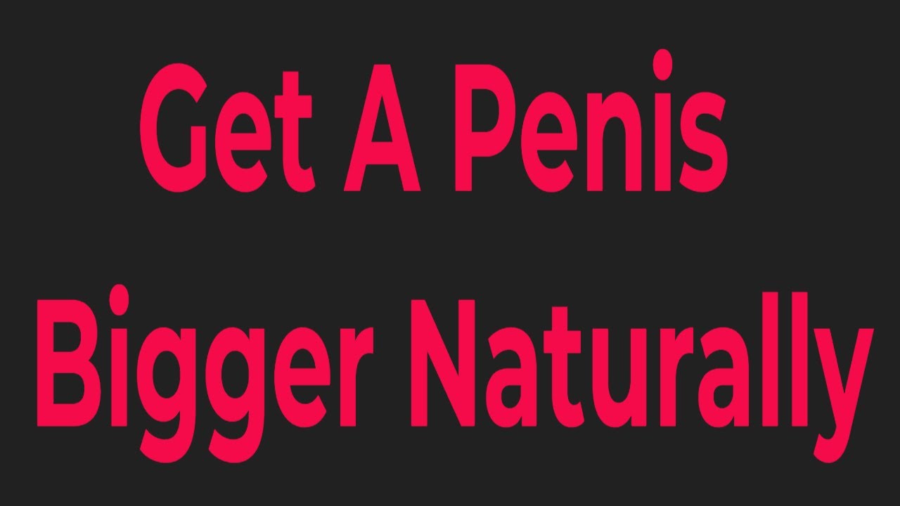How To Get A Penis Bigger Naturally 3 Male Enlargement Tips To