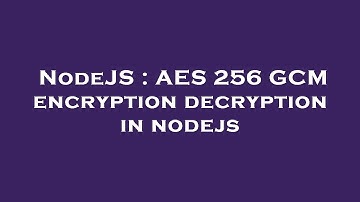 NodeJS : AES 256 GCM encryption decryption in nodejs