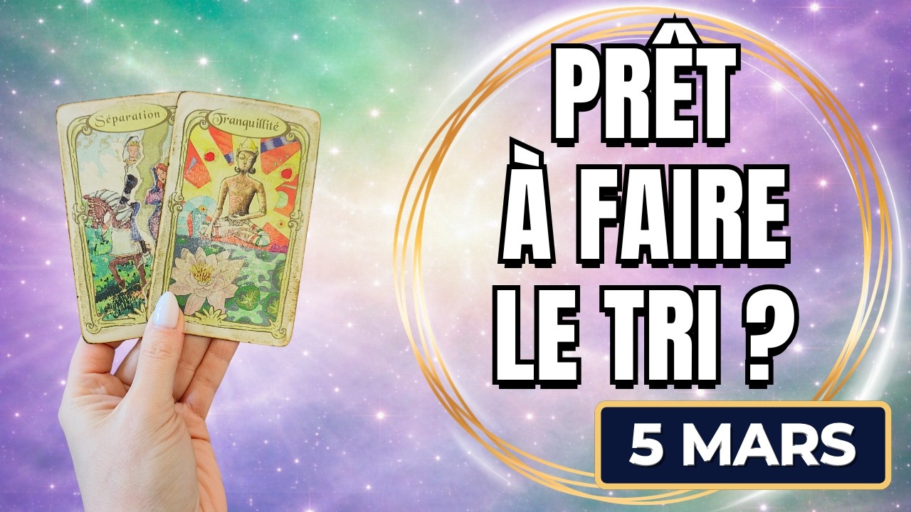 JEUDI 5 MARS 2026 💎 VOUS FAITES DU TRI, UNE NOUVELLE ÉNERGIE S'INSTALLE 