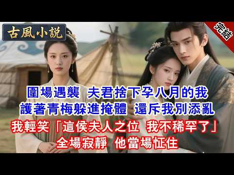 【完結爽文】圍場遇襲 夫君捨下孕八月的我護著青梅躲進掩體 還斥我別添亂我輕笑「這侯夫人之位 我不稀罕了」全場寂靜 他當場怔住#古言#完結#綠茶#小説#一口氣看完#有聲小說