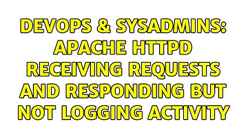 DevOps & SysAdmins: Apache httpd receiving requests and responding but not logging activity