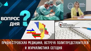 Приднестровская медицина, встреча политпредставителей и журналистика сегодня. Вопрос дня