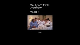 me: i dont overshare vs me irl: