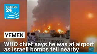 WHO chief says he was at Yemen airport as Israeli bombs fell nearby • FRANCE 24 English