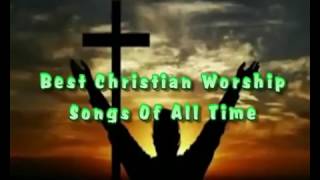 Best Christian Worship Songs Of All Time   2017 Latest Full Gospel Praise &amp; Worship Songs