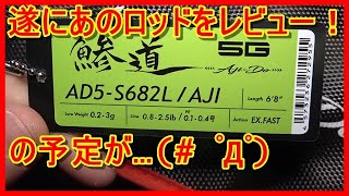 【インプレ】メジャークラフトの鯵道５Ｇ『AD5-S682L/AJI』をレビューしようとしたら…