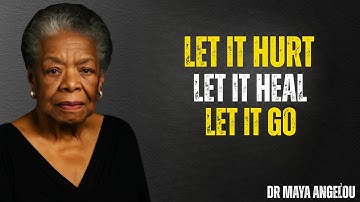 Let It Hurt. Let It Heal. Let It Go. This Is How You Really Move On | MAYA ANGELOU