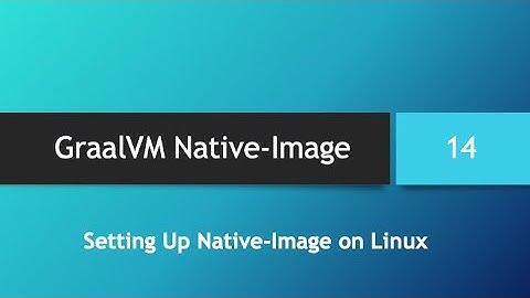 GraalVM Native-Image in depth -- Part 14: Setting up Native-Image on Linux