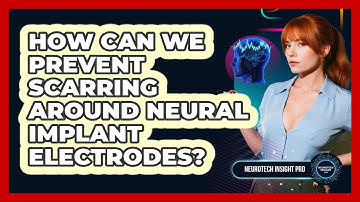 How Can We Prevent Scarring Around Neural Implant Electrodes? - Neurotech Insight Pro