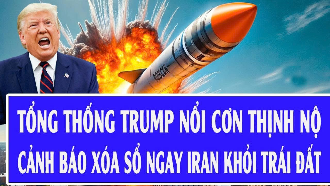 Tổng thống Trump nổi cơn thịnh nộ, cảnh báo xóa sổ ngay Iran khỏi trái đất