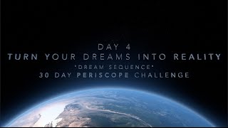 Day 4 -Turn Your Dreams Into Reality - 30 Day Periscope Challenge