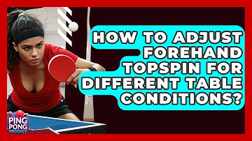 How To Adjust Forehand Topspin For Different Table Conditions? - Ping Pong Prodigy