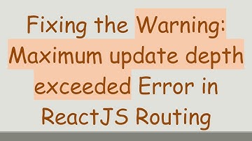 Fixing the Warning: Maximum update depth exceeded Error in ReactJS Routing