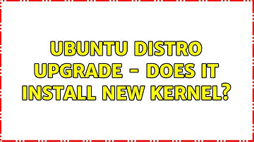 Ubuntu: Ubuntu distro upgrade - does it install new kernel? (2 Solutions!!)