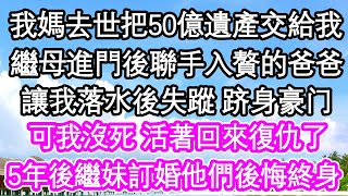 我媽去世把50億遺產交給我，繼母進門後聯手入贅的爸爸，讓我落水後失蹤 跻身豪门，可我沒死 活著回來復仇了，5年後繼妹訂婚他們後悔終身| #為人處世#生活經驗#情感故事#養老#退休