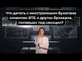 Что делать с иностранными бумагами клиентам ВТБ и других брокеров, попавших под санкции?