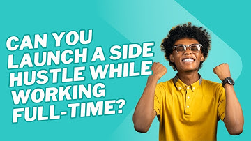 Can You Launch a Side Hustle While Working Full Time?