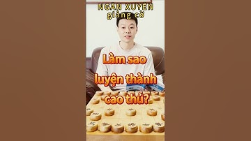 NGÂN XUYÊN Giảng Cờ - Làm sao luyện thành CAO THỦ #huanganxuyen #cotuong