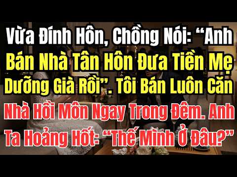 Vừa Đính Hôn, Chồng Liền Báo: "Anh Bán Nhà Tân Hôn Đưa Tiền Mẹ Dưỡng Già Rồi". Tôi Không Cãi
