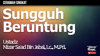 Ceramah Singkat : Sungguh Beruntung - Ustadz Nizar Sa'ad Bin Jabal, Lc. M.Pd.
