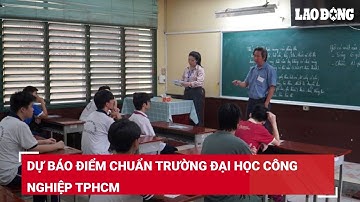 Dự báo điểm chuẩn Trường Đại học Công nghiệp TPHCM | Báo Lao Động