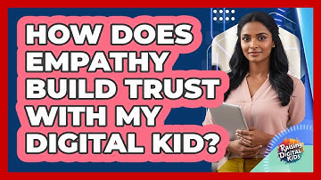 How Does Empathy Build Trust With My Digital Kid? - Raising Digital Kids