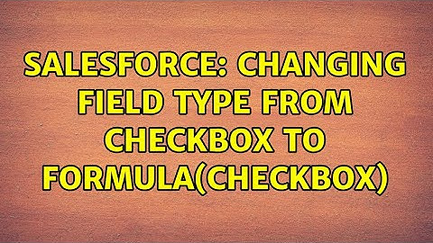 Salesforce: Changing field type from Checkbox to Formula(Checkbox)