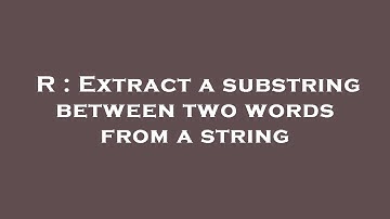 R : Extract a substring between two words from a string