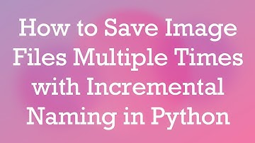 How to Save Image Files Multiple Times with Incremental Naming in Python