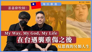 【海外香港 335 🇹🇼✝️】姜嘉偉牧師：My Way, My God, My Life・在台遇襲重傷之後，反思我的另類人生