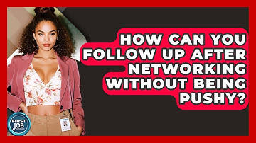 How Can You Follow Up After Networking Without Being Pushy? - First Job Success Guide