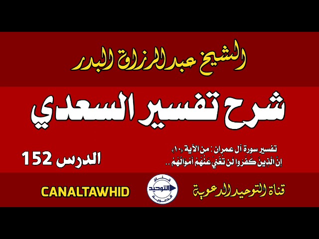 شرح تفسير السعدي | الدرس 152 | تفسير سورة آل عمران: من الآية (١٠) إِنَّ الَّذِين كَفَروا لن تُغْنِيَ