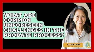 What Are Common Unforeseen Challenges In The Probate Process? - Elder Care Support Network