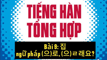 TIẾNG HÀN SƠ CẤP 1. BÀI 9:집. GIÁO TRÌNH TIẾNG HÀN TỔNG HỢP DÀNH CHO NGƯỜI VIỆT