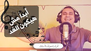 ترنيمة ابدا مش هيكون الغد - المرنم صموئيل فاروق