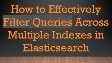 How to Effectively Filter Queries Across Multiple Indexes in Elasticsearch