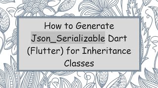 How to Generate Json_Serializable Dart (Flutter) for Inheritance Classes