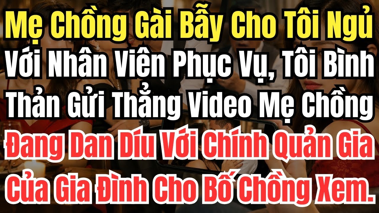 Mẹ Chồng Gài Bẫy Cho Tôi Ngủ Với Nhân Viên Phục Vụ, Tôi Bình Thản Gửi Thẳng Video Mẹ Chồng Đang Dan
