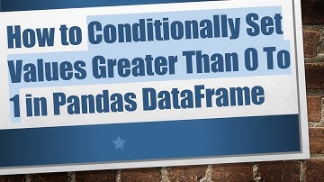 How to Conditionally Set Values Greater Than 0 To 1 in Pandas DataFrame