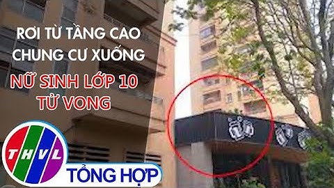 Rơi từ tầng cao chung cư xuống, nữ sinh lớp 10 tử vong