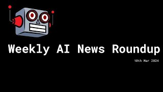 Weekly AI News Roundup - Mar 10th, 2024