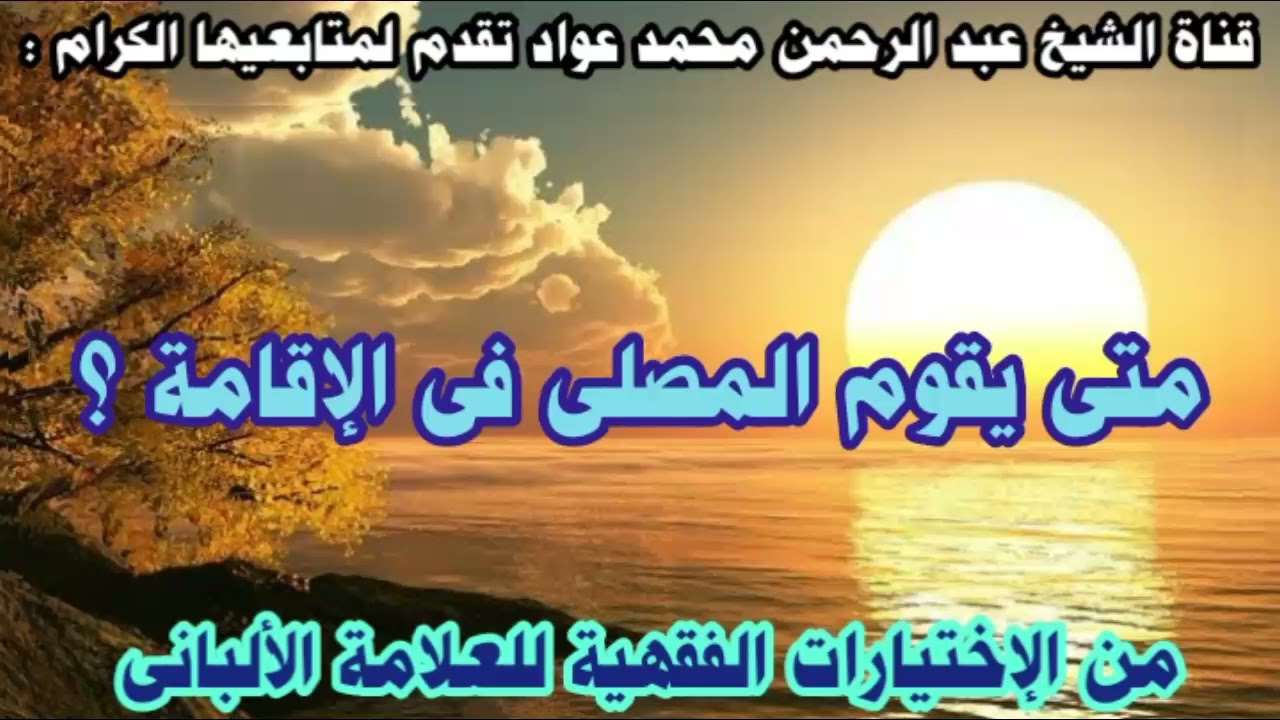 متى يقوم المصلى وقت إقامة الصلاة ؟ ( الإختيارات الفقهية للألبانى ) الشيخ عبد الرحمن محمد عواد .