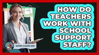 How Do Teachers Work With School Support Staff?