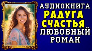 😱 АУДИОКНИГА ЛЮБОВНЫЙ РОМАН: РАДУГА СЧАСТЬЯ 😱 ПОЛНАЯ ВЕРСИЯ 😱 ЧИТАЕТ АЛЛА ЧОВЖИК 2023 😱