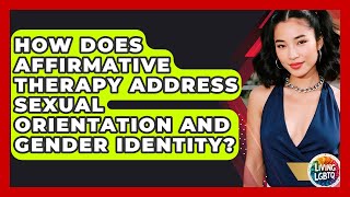 How Does Affirmative Therapy Address Sexual Orientation And Gender Identity? - Living LGBTQ